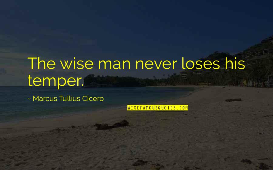 Marcus Cicero Quotes By Marcus Tullius Cicero: The wise man never loses his temper.