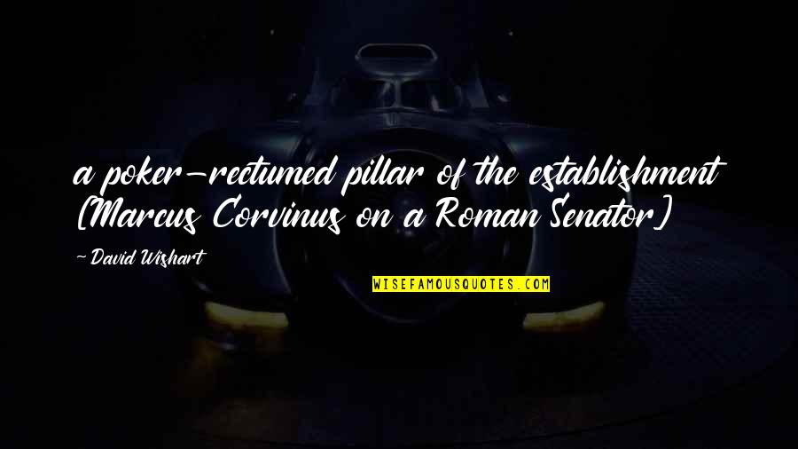 Marcus Corvinus Quotes By David Wishart: a poker-rectumed pillar of the establishment [Marcus Corvinus