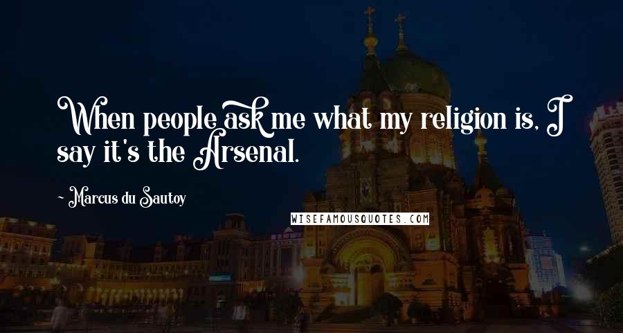 Marcus Du Sautoy quotes: When people ask me what my religion is, I say it's the Arsenal.