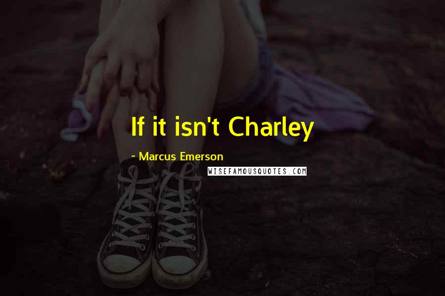 Marcus Emerson quotes: If it isn't Charley