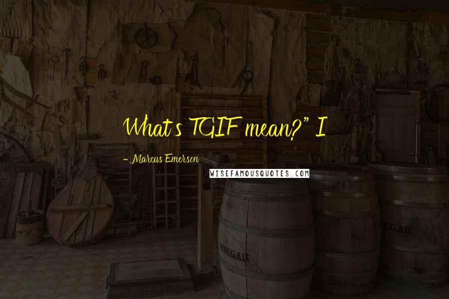 Marcus Emerson quotes: What's TGIF mean?" I