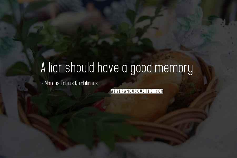 Marcus Fabius Quintilianus quotes: A liar should have a good memory. Marcus Fabius Quintilianus quotes: A liar should have a good memory.