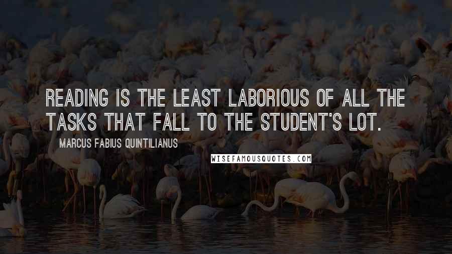 Marcus Fabius Quintilianus quotes: Reading is the least laborious of all the tasks that fall to the student's lot. Marcus Fabius Quintilianus quotes: Reading is the least laborious of all the tasks that fall to the student's lot.