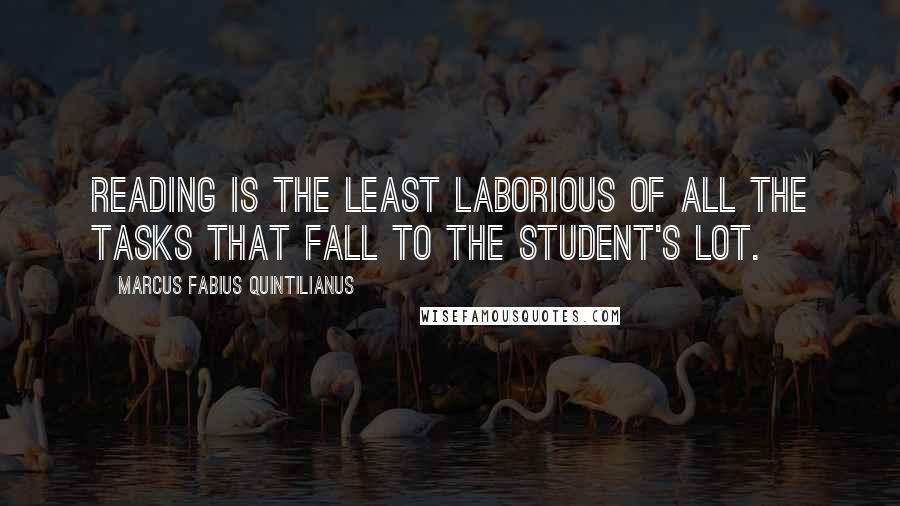 Marcus Fabius Quintilianus quotes: Reading is the least laborious of all the tasks that fall to the student's lot.