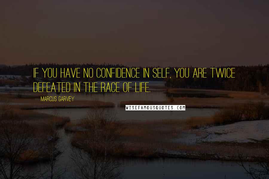 Marcus Garvey quotes: If you have no confidence in self, you are twice defeated in the race of life.