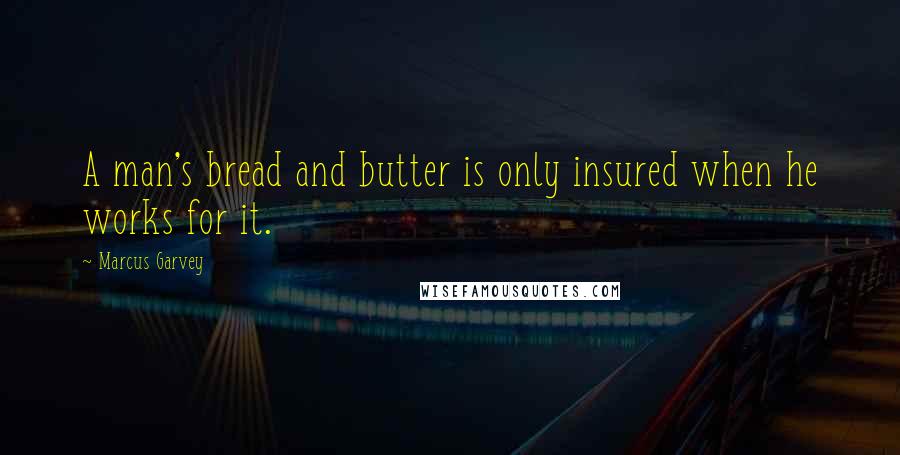 Marcus Garvey quotes: A man's bread and butter is only insured when he works for it.