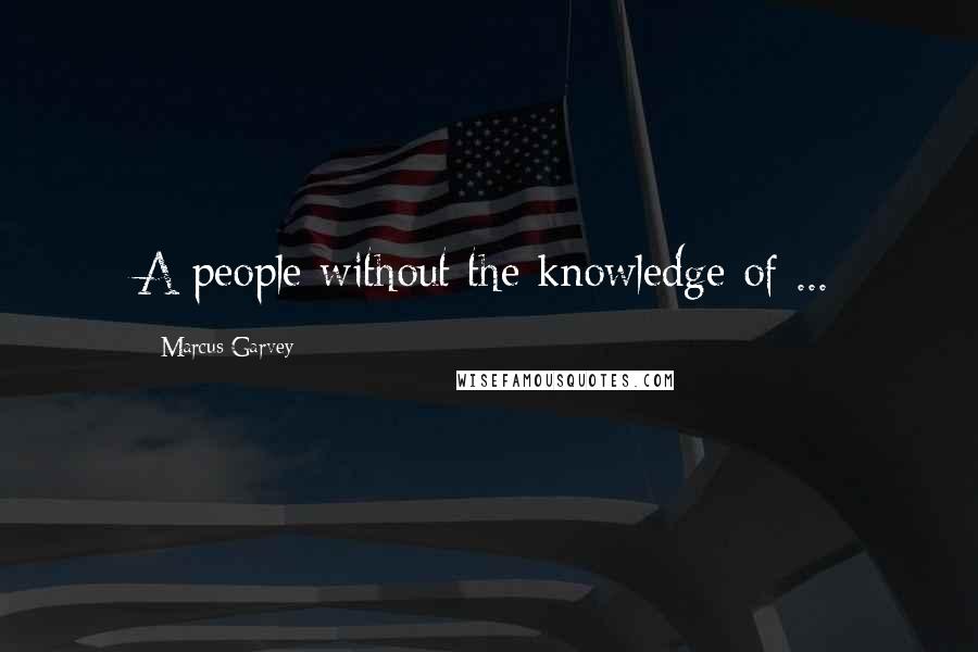 Marcus Garvey quotes: A people without the knowledge of ...