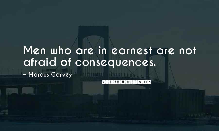 Marcus Garvey quotes: Men who are in earnest are not afraid of consequences.