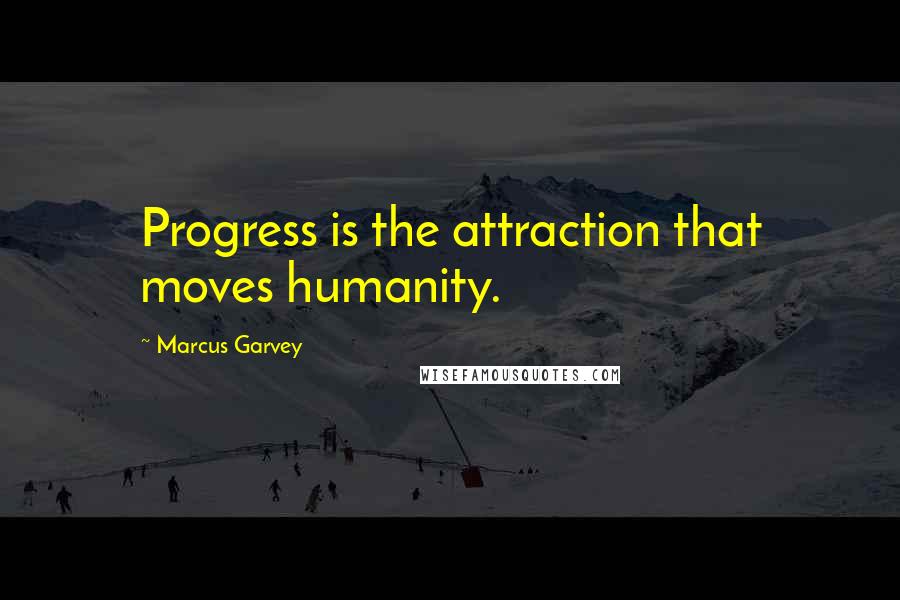 Marcus Garvey quotes: Progress is the attraction that moves humanity.