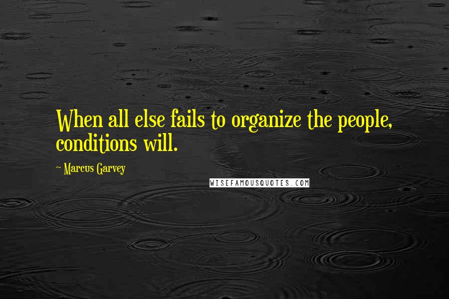 Marcus Garvey quotes: When all else fails to organize the people, conditions will.