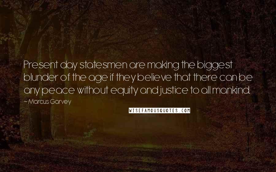 Marcus Garvey quotes: Present day statesmen are making the biggest blunder of the age if they believe that there can be any peace without equity and justice to all mankind.