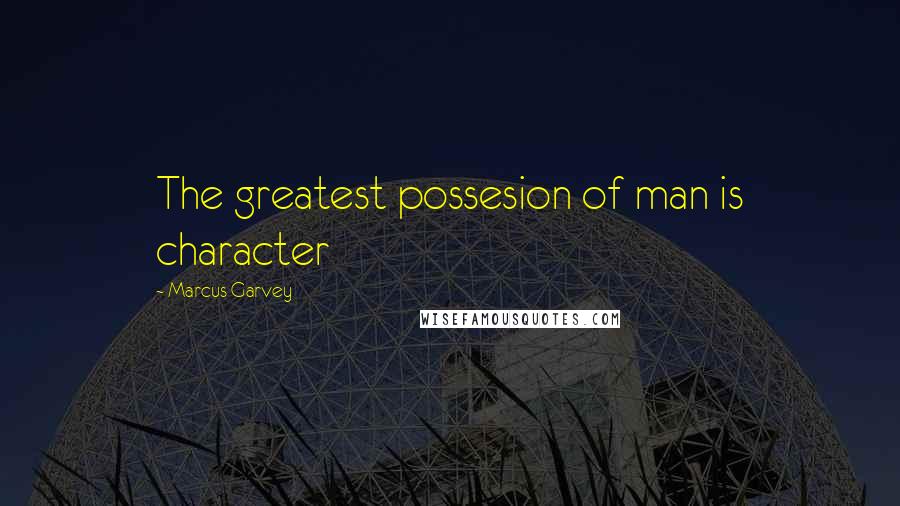 Marcus Garvey quotes: The greatest possesion of man is character