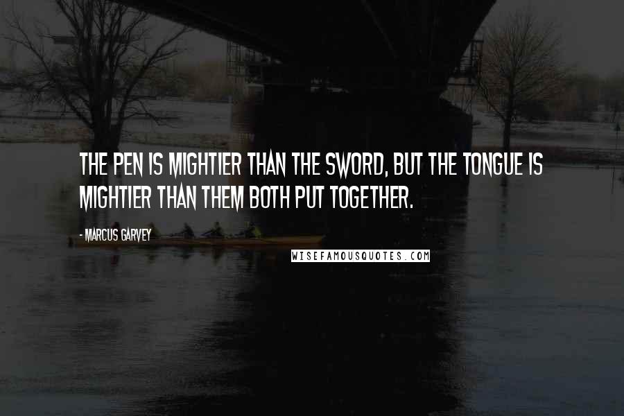 Marcus Garvey quotes: The pen is mightier than the sword, but the tongue is mightier than them both put together.