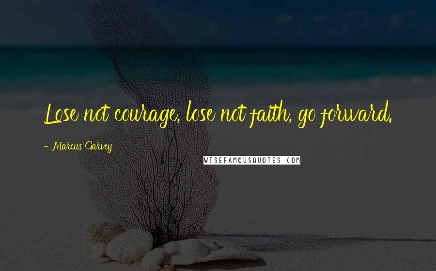 Marcus Garvey quotes: Lose not courage, lose not faith, go forward.