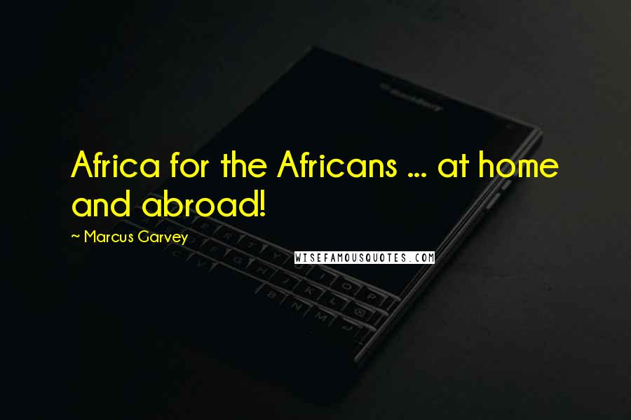 Marcus Garvey quotes: Africa for the Africans ... at home and abroad!