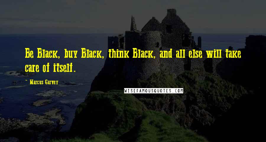 Marcus Garvey quotes: Be Black, buy Black, think Black, and all else will take care of itself.