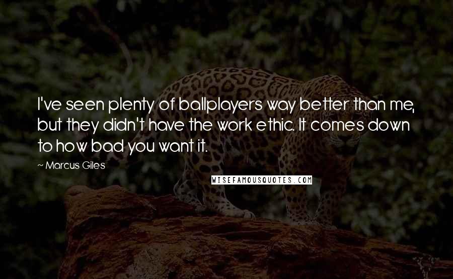 Marcus Giles quotes: I've seen plenty of ballplayers way better than me, but they didn't have the work ethic. It comes down to how bad you want it.