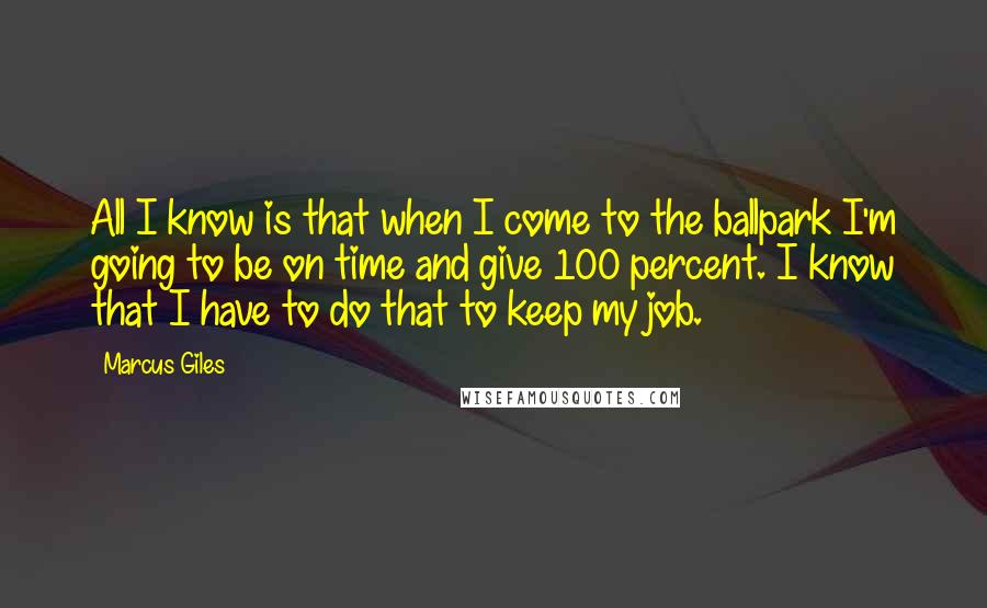 Marcus Giles quotes: All I know is that when I come to the ballpark I'm going to be on time and give 100 percent. I know that I have to do that to