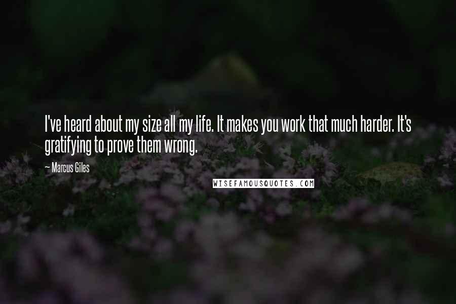 Marcus Giles quotes: I've heard about my size all my life. It makes you work that much harder. It's gratifying to prove them wrong.