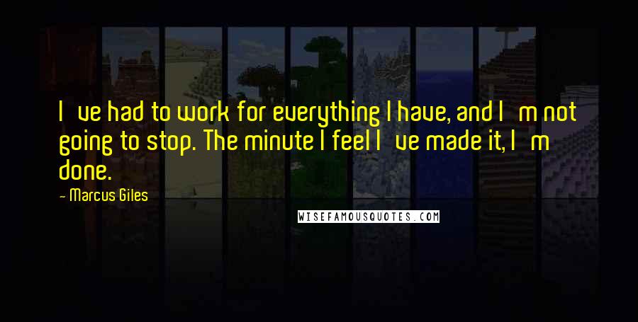 Marcus Giles quotes: I've had to work for everything I have, and I'm not going to stop. The minute I feel I've made it, I'm done.