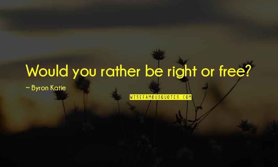 Marcus Goldman Quotes By Byron Katie: Would you rather be right or free? Marcus Goldman Quotes By Byron Katie: Would you rather be right or free?