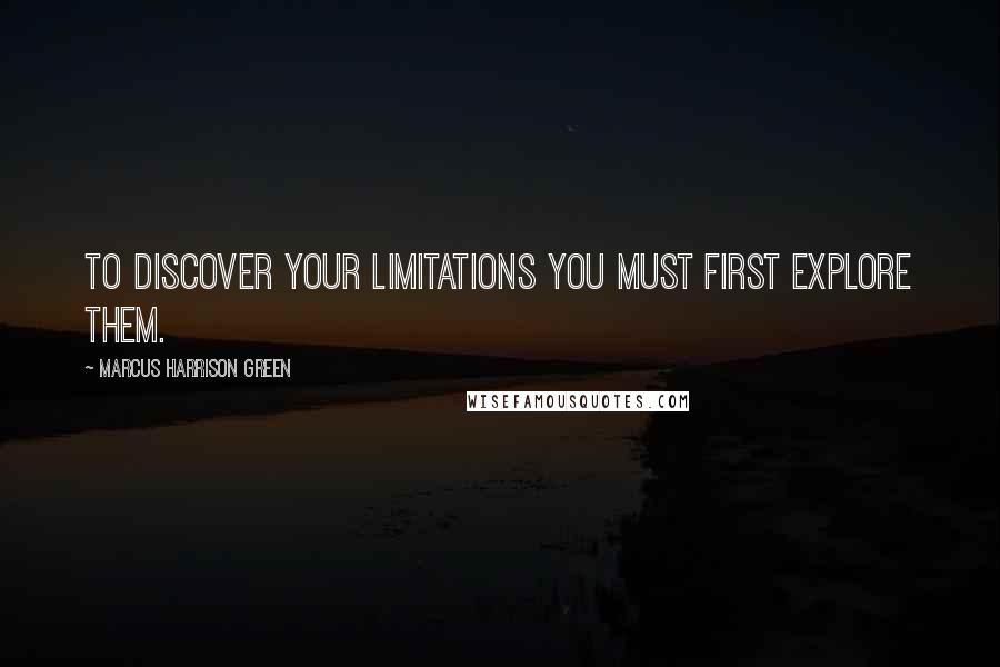 Marcus Harrison Green quotes: To discover your limitations you must first explore them.