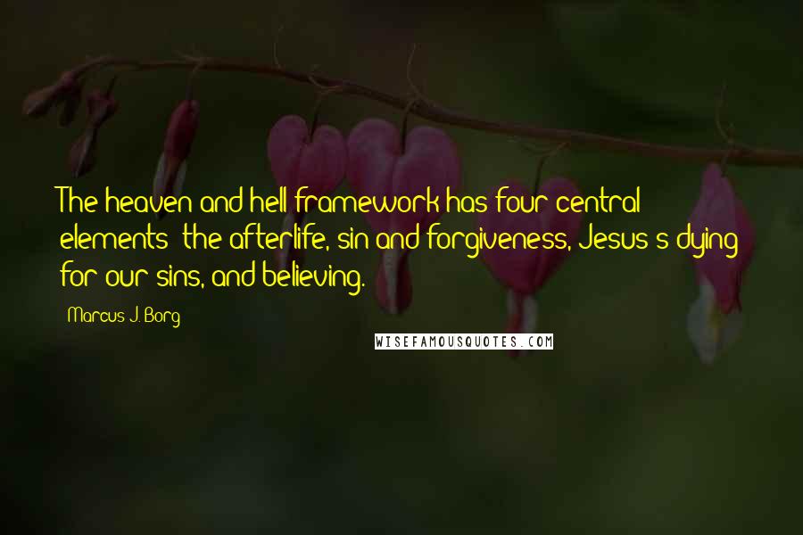 Marcus J. Borg quotes: The heaven-and-hell framework has four central elements: the afterlife, sin and forgiveness, Jesus's dying for our sins, and believing.