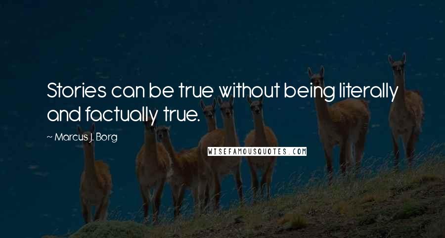 Marcus J. Borg quotes: Stories can be true without being literally and factually true.