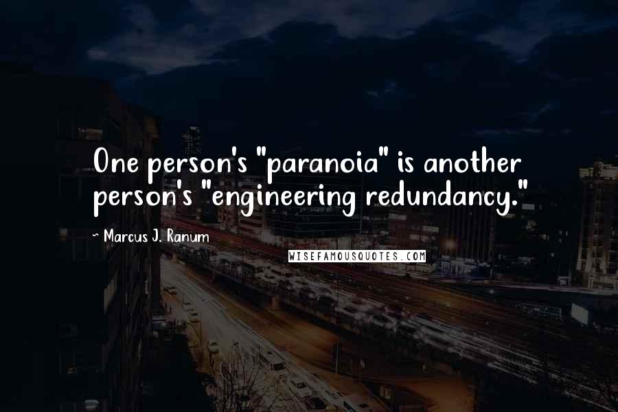 Marcus J. Ranum quotes: One person's "paranoia" is another person's "engineering redundancy."