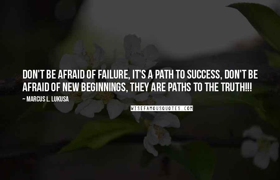 Marcus L. Lukusa quotes: Don't be afraid of failure, it's a path to success, don't be afraid of new beginnings, they are paths to the truth!!!