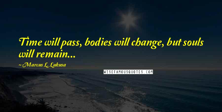 Marcus L. Lukusa quotes: Time will pass, bodies will change, but souls will remain...