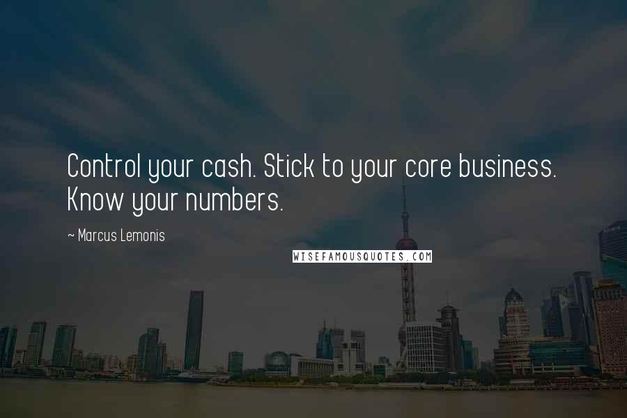 Marcus Lemonis quotes: Control your cash. Stick to your core business. Know your numbers.