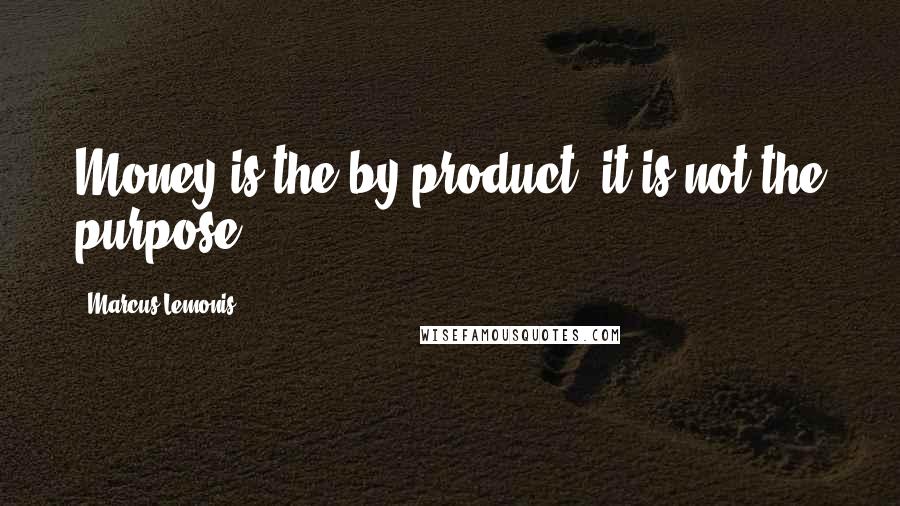 Marcus Lemonis quotes: Money is the by-product, it is not the purpose.