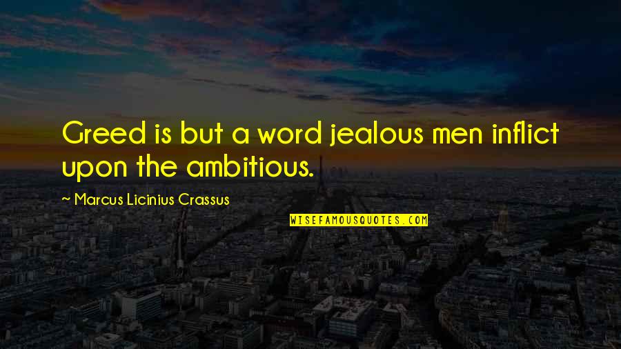 Marcus Licinius Crassus Quotes By Marcus Licinius Crassus: Greed is but a word jealous men inflict