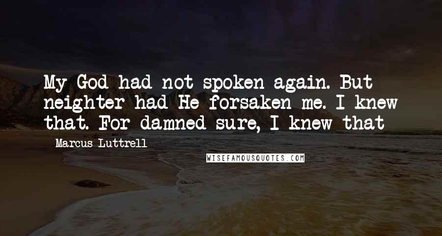 Marcus Luttrell quotes: My God had not spoken again. But neighter had He forsaken me. I knew that. For damned sure, I knew that