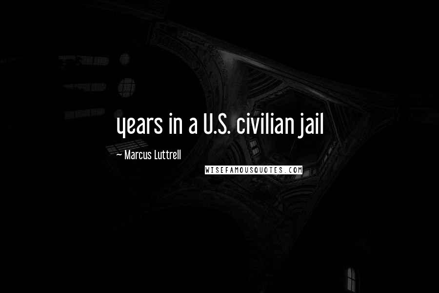 Marcus Luttrell quotes: years in a U.S. civilian jail