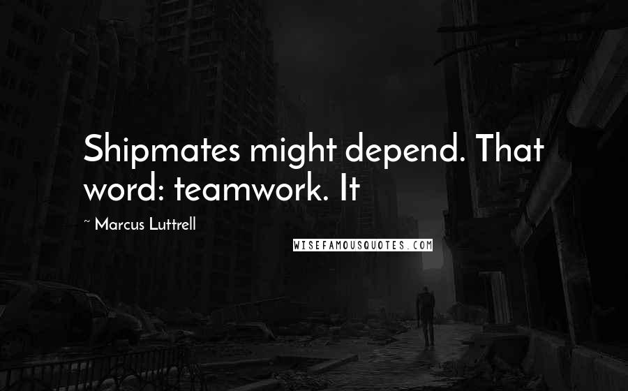Marcus Luttrell quotes: Shipmates might depend. That word: teamwork. It