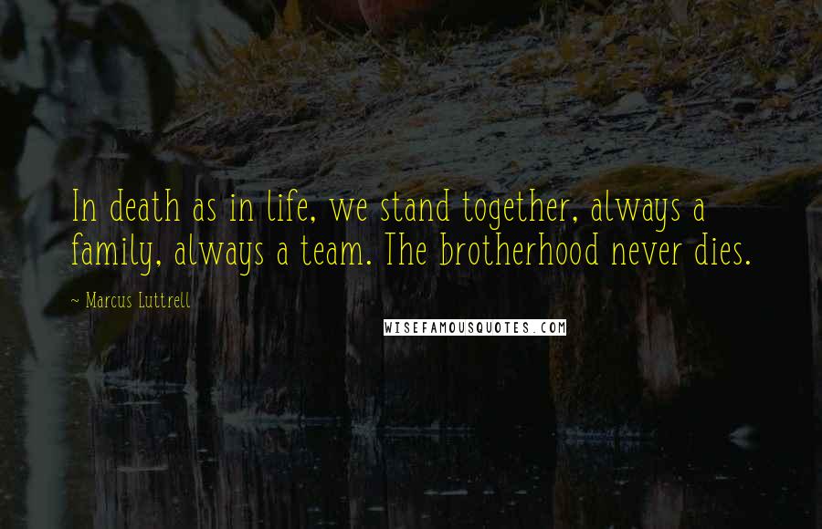 Marcus Luttrell quotes: In death as in life, we stand together, always a family, always a team. The brotherhood never dies.