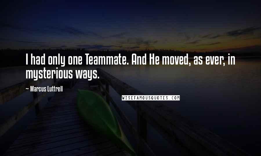 Marcus Luttrell quotes: I had only one Teammate. And He moved, as ever, in mysterious ways.