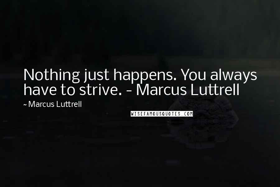 Marcus Luttrell quotes: Nothing just happens. You always have to strive. - Marcus Luttrell