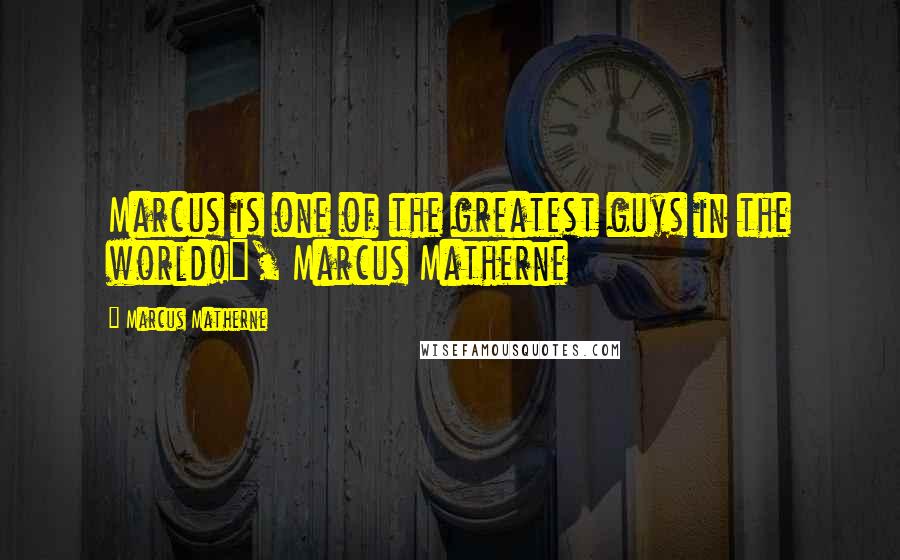 Marcus Matherne quotes: Marcus is one of the greatest guys in the world!", Marcus Matherne
