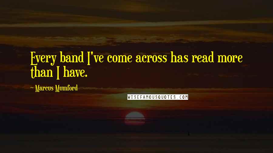 Marcus Mumford quotes: Every band I've come across has read more than I have.