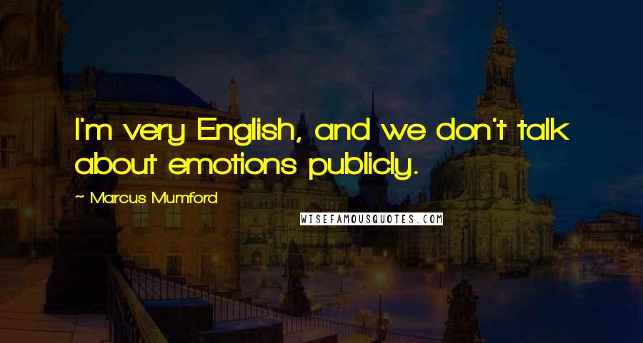 Marcus Mumford quotes: I'm very English, and we don't talk about emotions publicly.