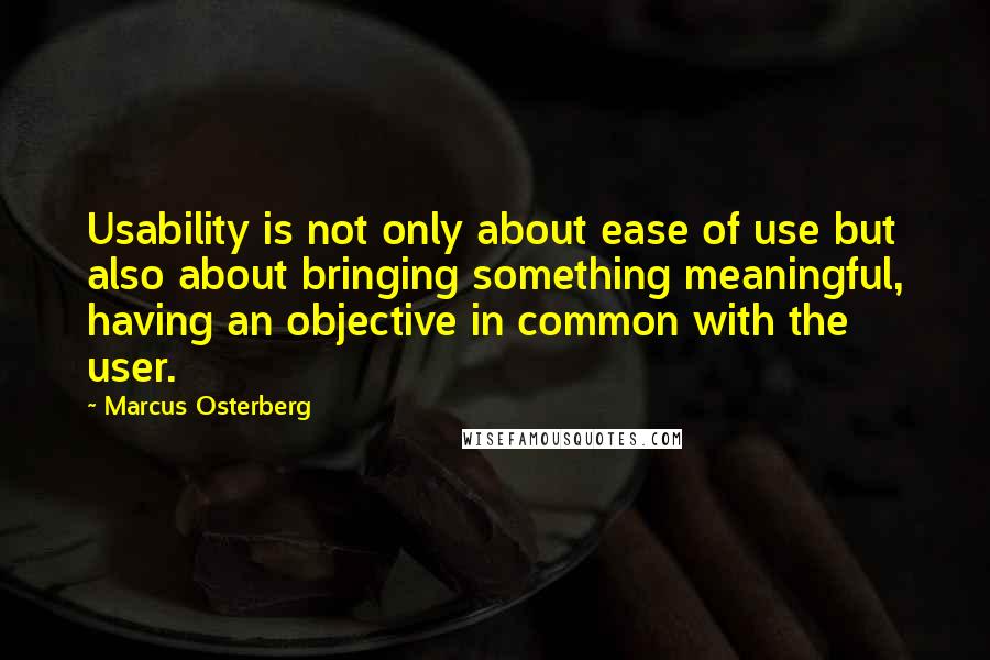 Marcus Osterberg quotes: Usability is not only about ease of use but also about bringing something meaningful, having an objective in common with the user.