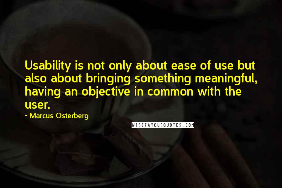 Marcus Osterberg quotes: Usability is not only about ease of use but also about bringing something meaningful, having an objective in common with the user. Marcus Osterberg quotes: Usability is not only about ease of use but also about bringing something meaningful, having an objective in common with the user.