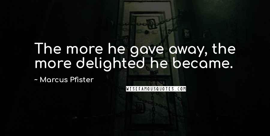 Marcus Pfister quotes: The more he gave away, the more delighted he became.