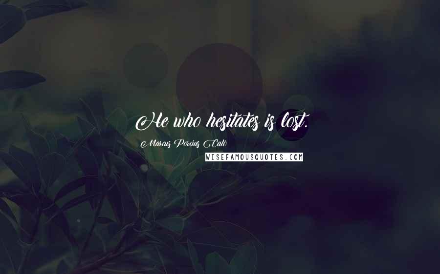 Marcus Porcius Cato quotes: He who hesitates is lost. Marcus Porcius Cato quotes: He who hesitates is lost.
