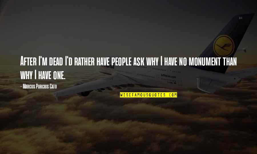 Marcus Porcius Cato Quotes By Marcus Porcius Cato: After I'm dead I'd rather have people ask Marcus Porcius Cato Quotes By Marcus Porcius Cato: After I'm dead I'd rather have people ask