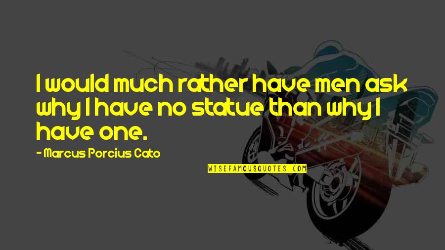 Marcus Porcius Cato Quotes By Marcus Porcius Cato: I would much rather have men ask why