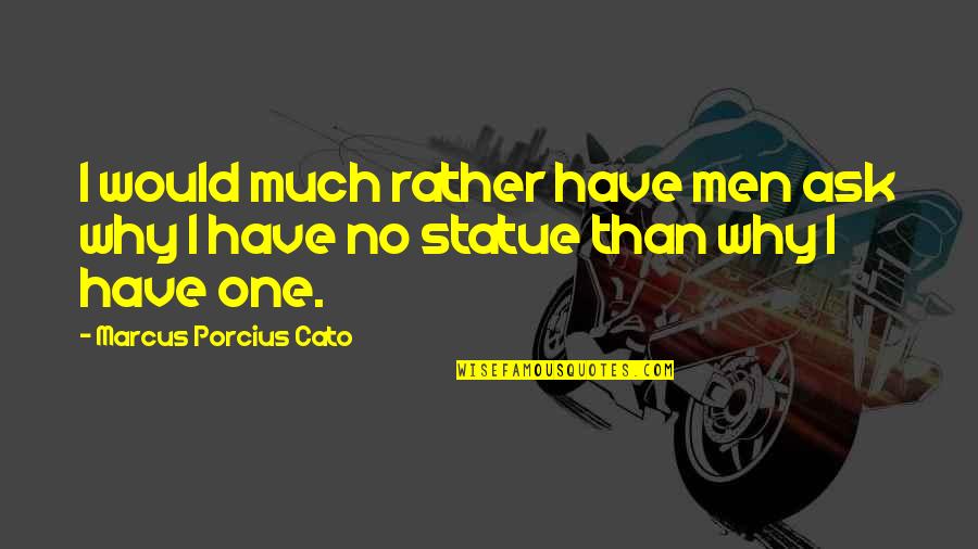 Marcus Porcius Cato Quotes By Marcus Porcius Cato: I would much rather have men ask why Marcus Porcius Cato Quotes By Marcus Porcius Cato: I would much rather have men ask why